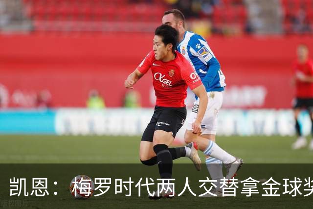 凯恩：梅罗时代两人交替拿金球奖，上赛季有他们那样的数据很欣慰